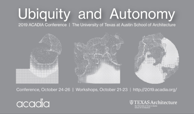 Ubiquity and Autonomy, 2019 ACADIA Conference at the University of Texas at Austin School of Architecture
